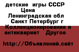 детские  игры СССР  › Цена ­ 1 000 - Ленинградская обл., Санкт-Петербург г. Коллекционирование и антиквариат » Другое   